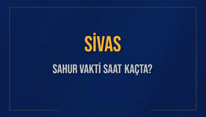 Sivas'ta Sahur Vakti: 2025 İmsak Saatleri ve Detaylar