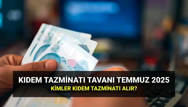 Temmuz 2025’te Kıdem Tazminatı Tavan Ücreti Artacak mı?